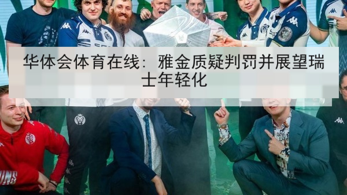 华体会体育在线: 雅金质疑判罚并展望瑞士年轻化