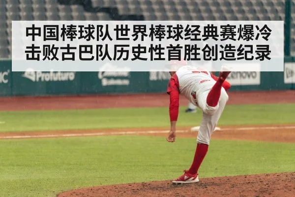 中国棒球队世界棒球经典赛爆冷击败古巴队历史性首胜创造纪录