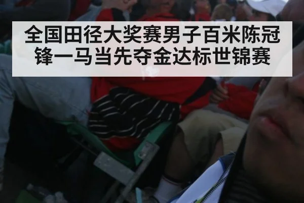 全国田径大奖赛男子百米陈冠锋一马当先夺金达标世锦赛