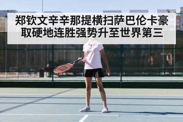 郑钦文辛辛那提横扫萨巴伦卡豪取硬地连胜强势升至世界第三