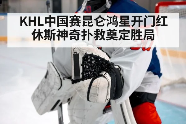 KHL中国赛昆仑鸿星开门红休斯神奇扑救奠定胜局